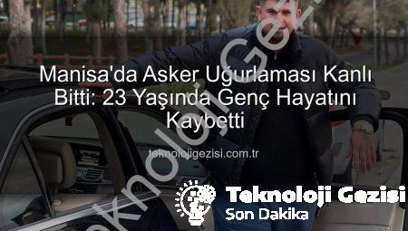 Manisa’da Asker Uğurlaması Kanlı Bitti: 23 Yaşında Genç Hayatını Kaybetti