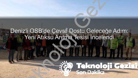Denizli OSB’de Çevre Dostu Geleceğe Adım: Yeni Atıksu Arıtma Tesisi İncelendi