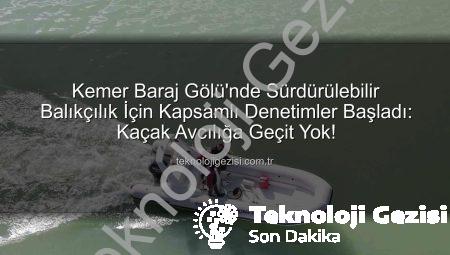 Kemer Baraj Gölü’nde Sürdürülebilir Balıkçılık İçin Kapsamlı Denetimler Başladı: Kaçak Avcılığa Geçit Yok!