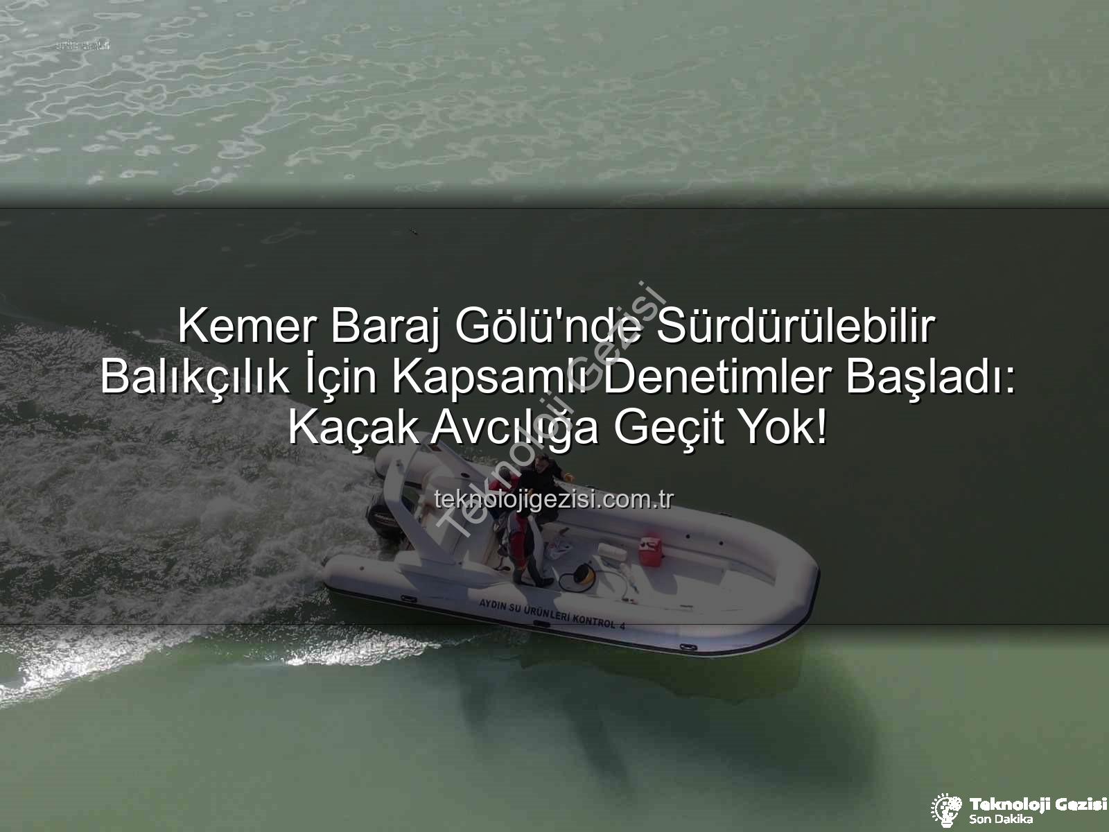 Kemer Baraj Gölü avcılık - Kemer Baraj Gölü'nde Sürdürülebilir Balıkçılık İçin Kapsamlı Denetimler Başladı: Kaçak Avcılığa Geçit Yok!