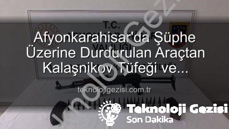 Afyonkarahisar’da Şüphe Üzerine Durdurulan Araçtan Kalaşnikov Tüfeği ve Mühimmat Çıktı!