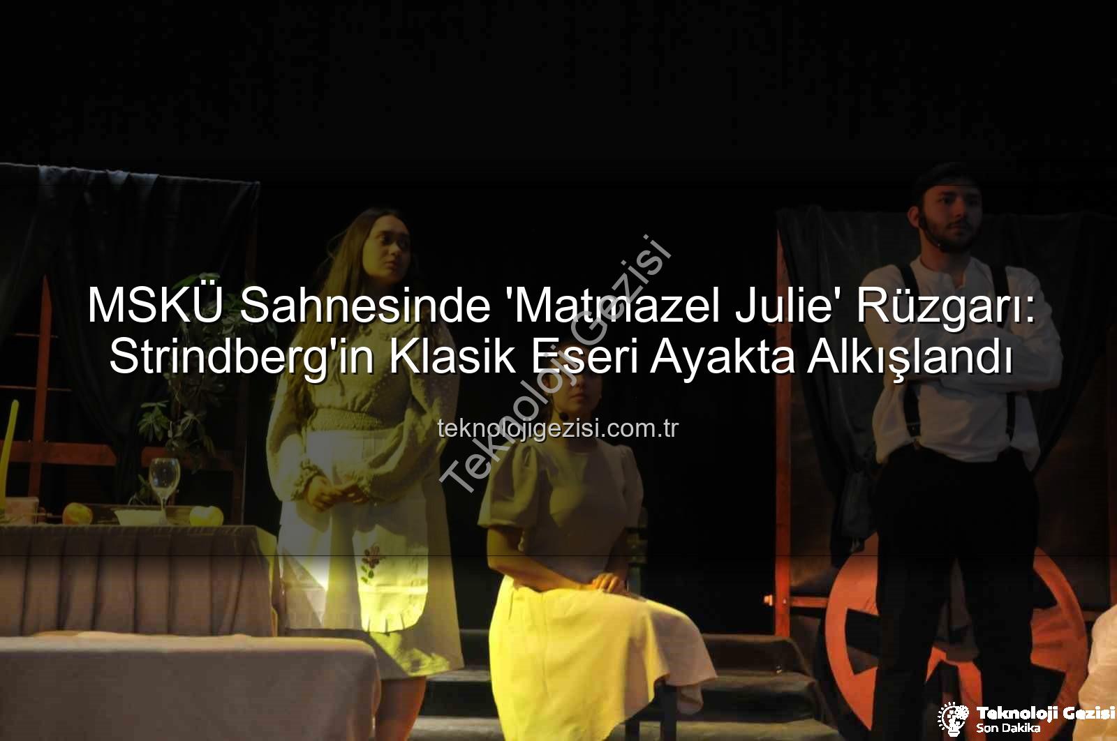 MSKÜ Matmazel Julie - MSKÜ Sahnesinde 'Matmazel Julie' Rüzgarı: Strindberg'in Klasik Eseri Ayakta Alkışlandı