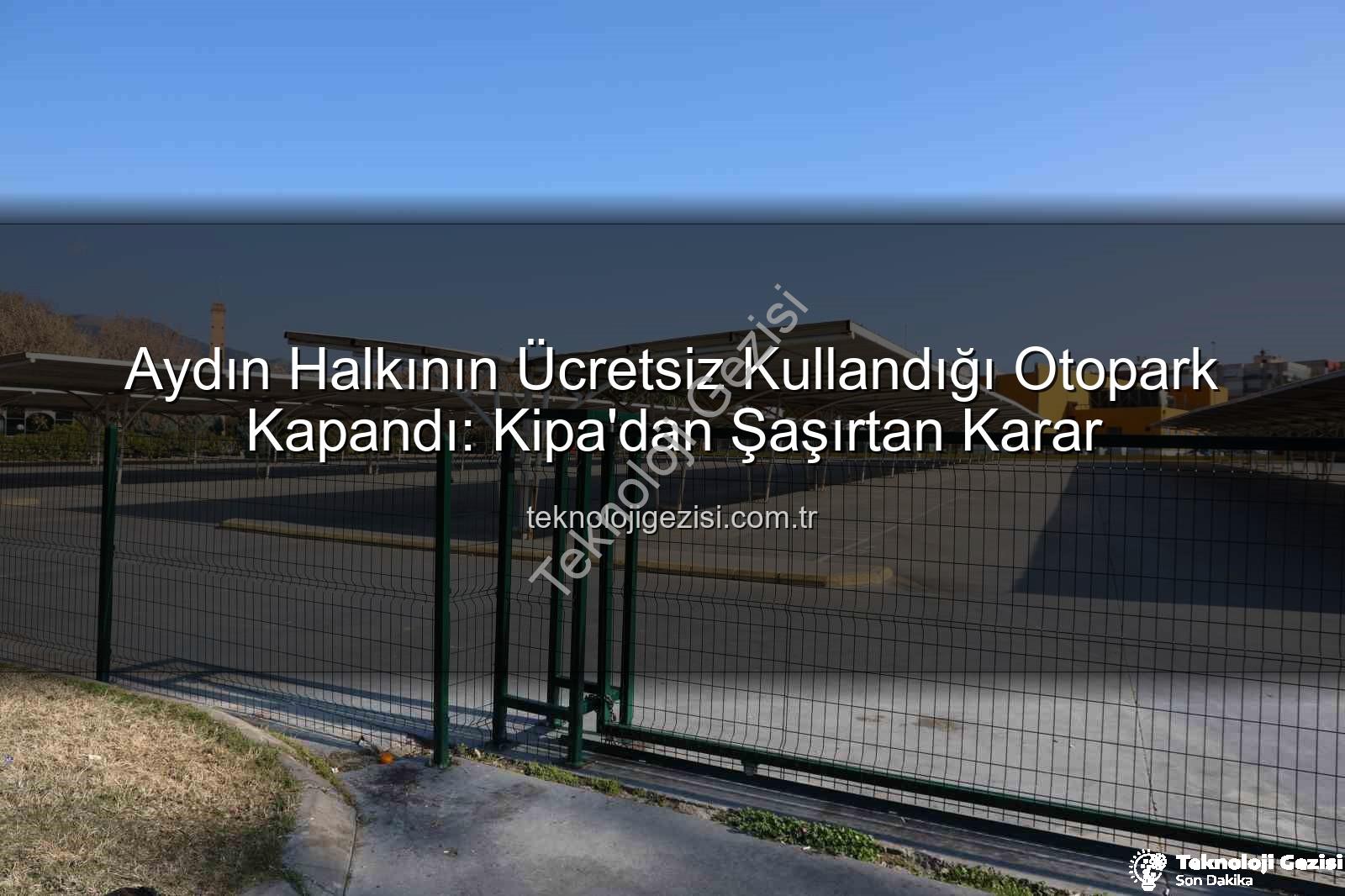 Kipa otoparkı kapandı - Aydın Halkının Ücretsiz Kullandığı Otopark Kapandı: Kipa'dan Şaşırtan Karar