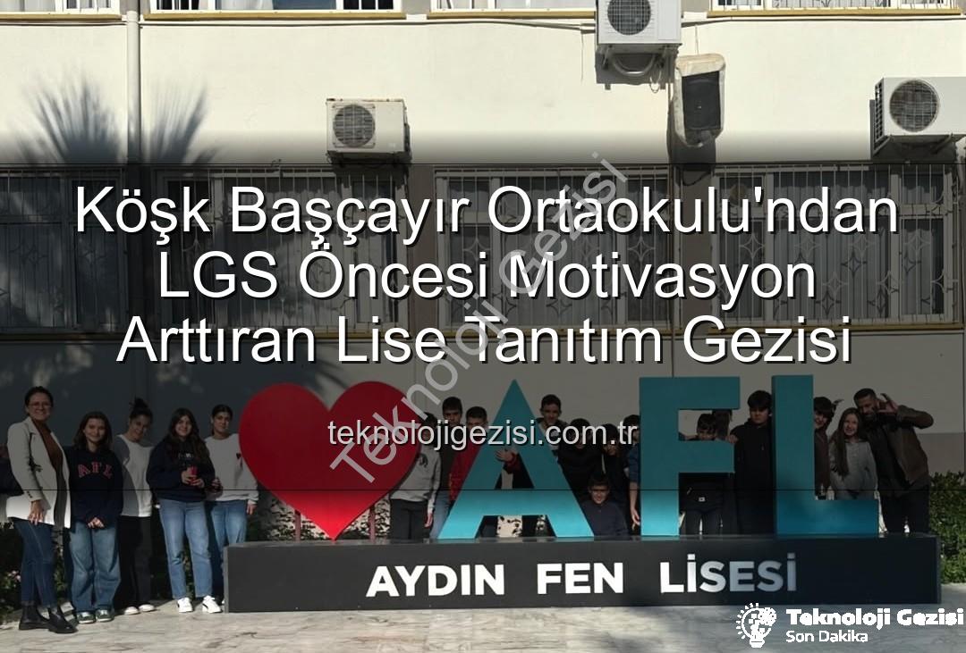 lise tanıtım gezisi - Köşk Başçayır Ortaokulu'ndan LGS Öncesi Motivasyon Arttıran Lise Tanıtım Gezisi