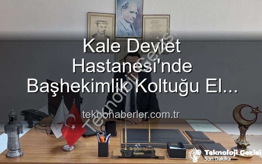 Kale Devlet Hastanesi - Kale Devlet Hastanesi'nde Başhekimlik Koltuğu El Değiştirdi: Dr. Kerim Elçin Yeni Dönemi Başlatıyor