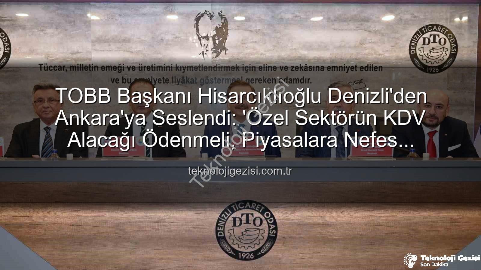 KDV alacağı - TOBB Başkanı Hisarcıklıoğlu Denizli'den Ankara'ya Seslendi: 'Özel Sektörün KDV Alacağı Ödenmeli, Piyasalara Nefes Aldırılmalı!'
