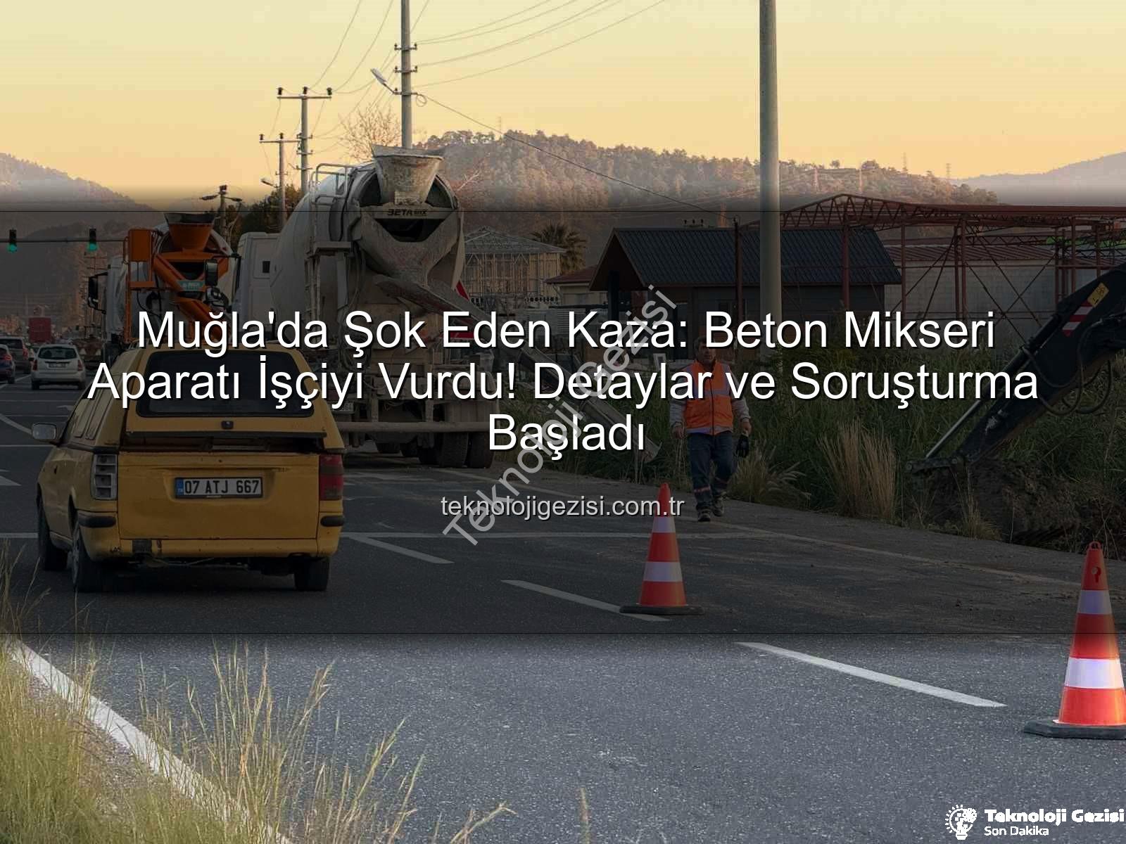 beton mikseri kazası - Muğla'da Şok Eden Kaza: Beton Mikseri Aparatı İşçiyi Vurdu! Detaylar ve Soruşturma Başladı