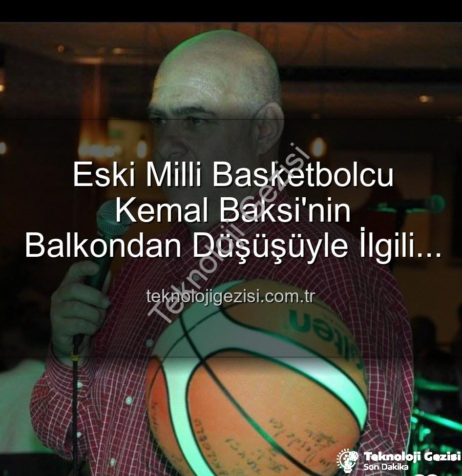 Kemal Baksi - Eski Milli Basketbolcu Kemal Baksi'nin Balkondan Düşüşüyle İlgili Şok Gelişmeler: Soruşturma Başlatıldı