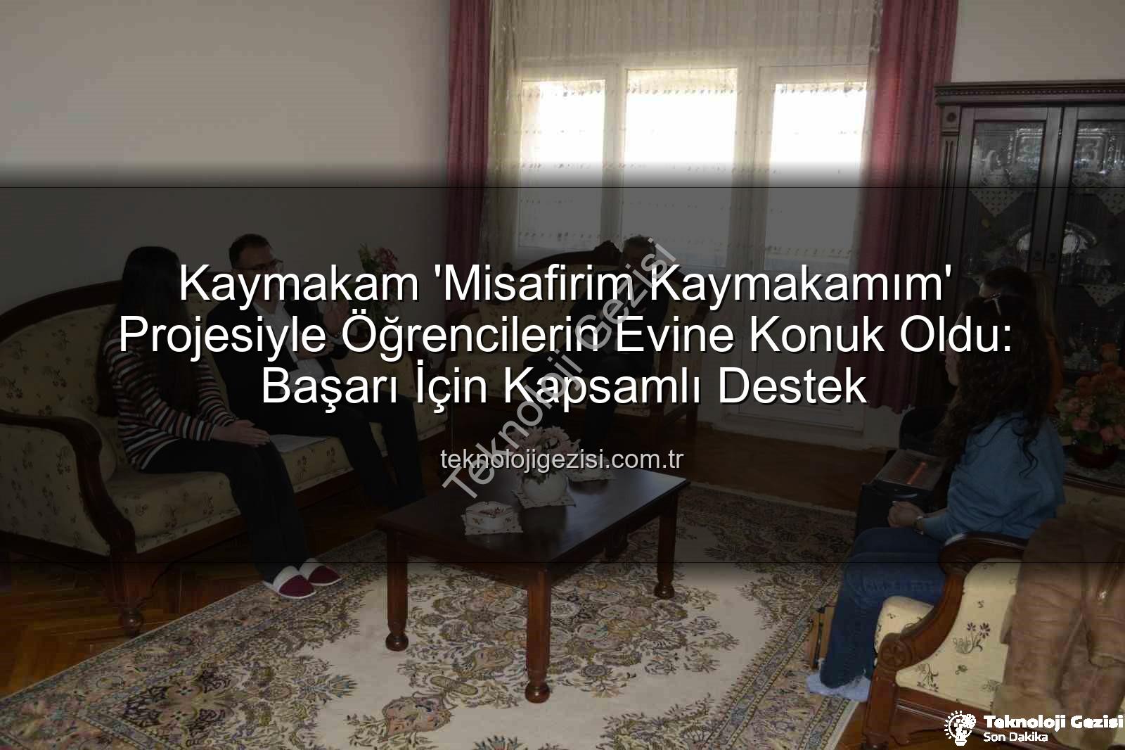 Misafirim Kaymakamım Projesi - Kaymakam 'Misafirim Kaymakamım' Projesiyle Öğrencilerin Evine Konuk Oldu: Başarı İçin Kapsamlı Destek