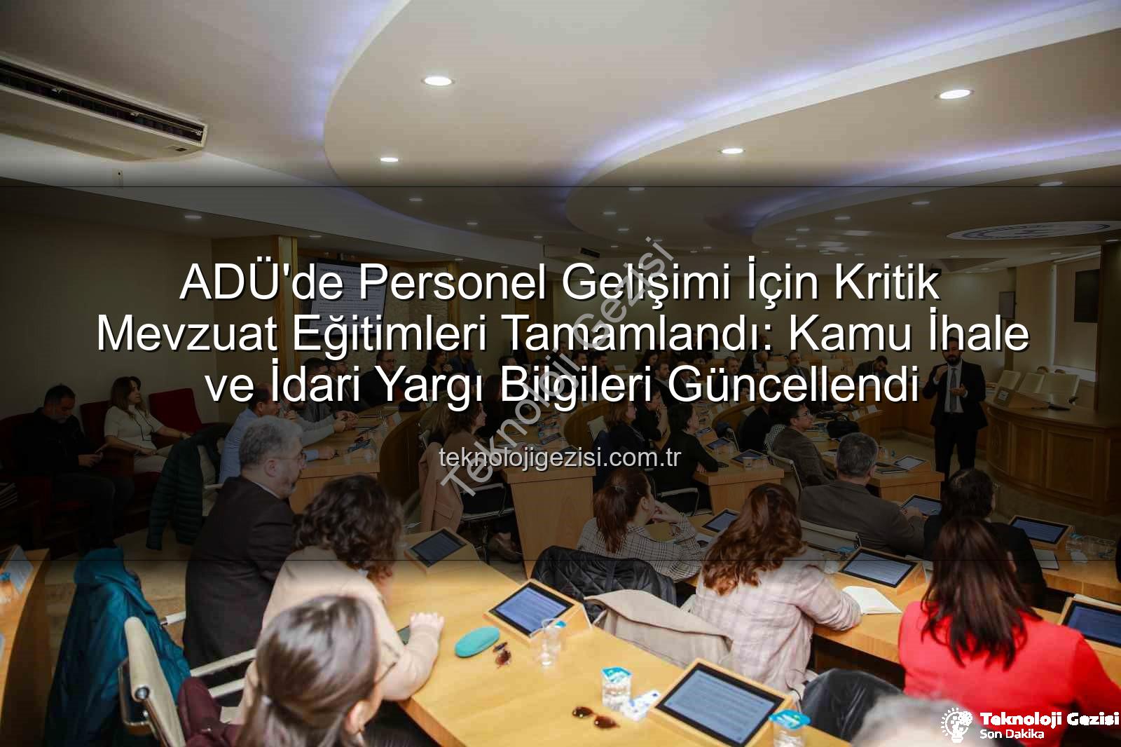 mevzuat eğitimleri - ADÜ'de Personel Gelişimi İçin Kritik Mevzuat Eğitimleri Tamamlandı: Kamu İhale ve İdari Yargı Bilgileri Güncellendi