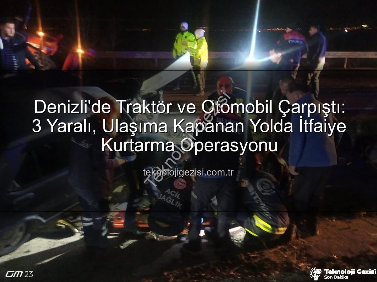 Denizli trafik kazası - Denizli'de Traktör ve Otomobil Çarpıştı: 3 Yaralı, Ulaşıma Kapanan Yolda İtfaiye Kurtarma Operasyonu