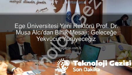 Ege Üniversitesi Yeni Rektörü Prof. Dr. Musa Alcı’dan Birlik Mesajı: Geleceğe Yekvücut Yürüyeceğiz