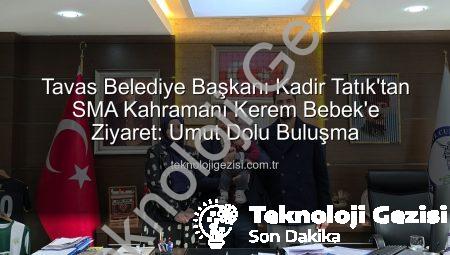 Tavas Belediye Başkanı Kadir Tatık’tan SMA Kahramanı Kerem Bebek’e Ziyaret: Umut Dolu Buluşma