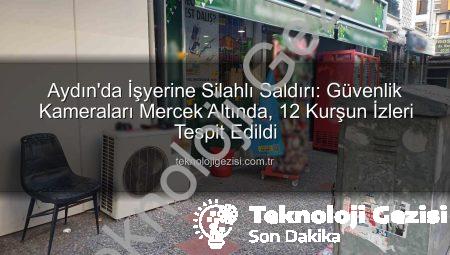 Aydın’da İşyerine Silahlı Saldırı: Güvenlik Kameraları Mercek Altında, 12 Kurşun İzleri Tespit Edildi