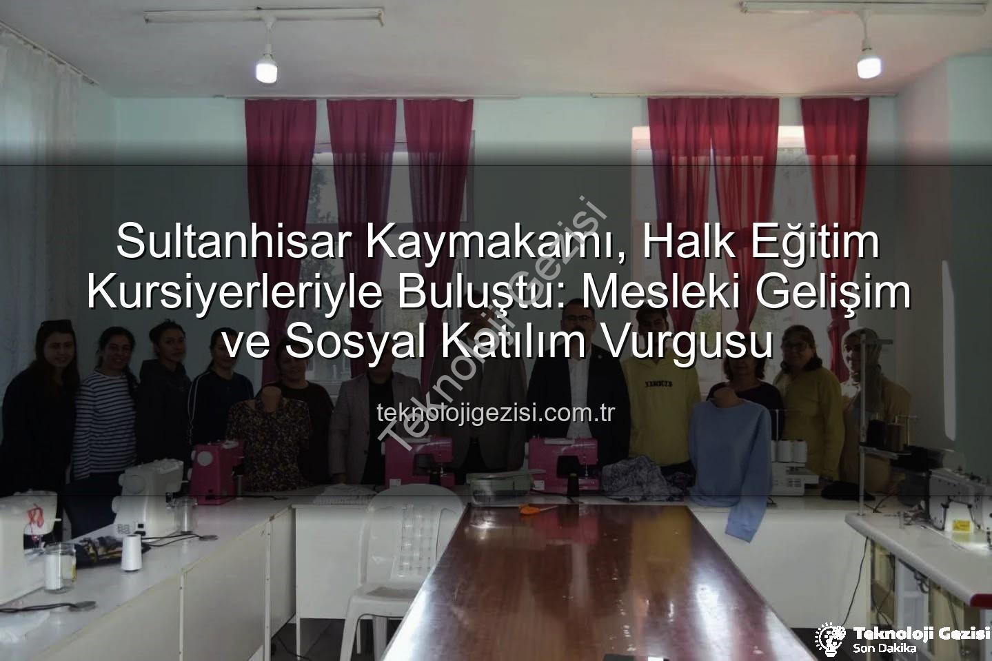 Halk Eğitim Kursları - Sultanhisar Kaymakamı, Halk Eğitim Kursiyerleriyle Buluştu: Mesleki Gelişim ve Sosyal Katılım Vurgusu