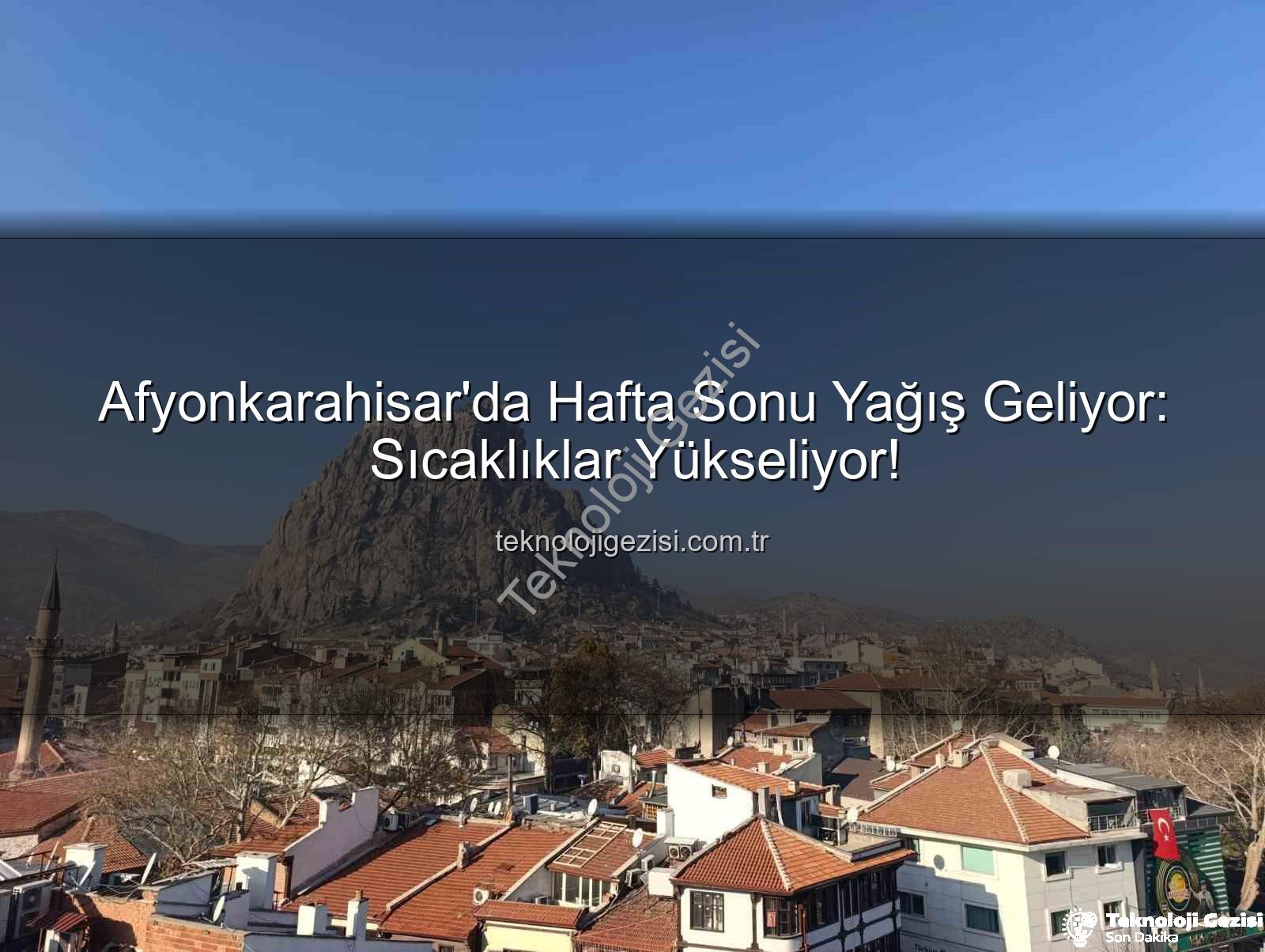 Afyonkarahisar yağış - Afyonkarahisar'da Hafta Sonu Yağış Geliyor: Sıcaklıklar Yükseliyor!