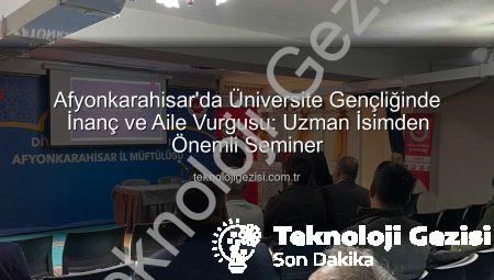 Afyonkarahisar’da Üniversite Gençliğinde İnanç ve Aile Vurgusu: Uzman İsimden Önemli Seminer