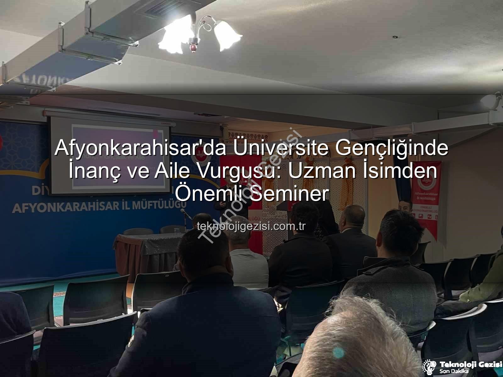 üniversite gençliğinde inanç ve aile - Afyonkarahisar'da Üniversite Gençliğinde İnanç ve Aile Vurgusu: Uzman İsimden Önemli Seminer