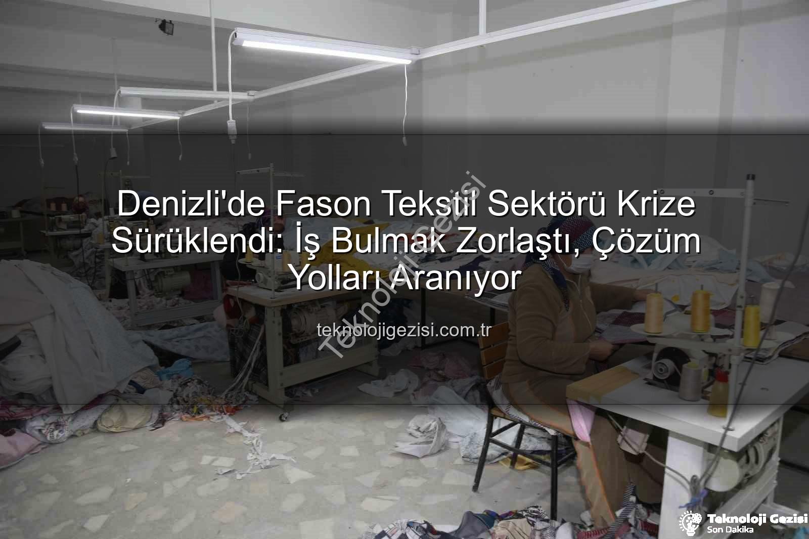 Denizli fason tekstil - Denizli'de Fason Tekstil Sektörü Krize Sürüklendi: İş Bulmak Zorlaştı, Çözüm Yolları Aranıyor