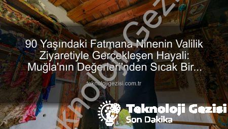90 Yaşındaki Fatmana Ninenin Valilik Ziyaretiyle Gerçekleşen Hayali: Muğla’nın Değerleri’nden Sıcak Bir Buluşma
