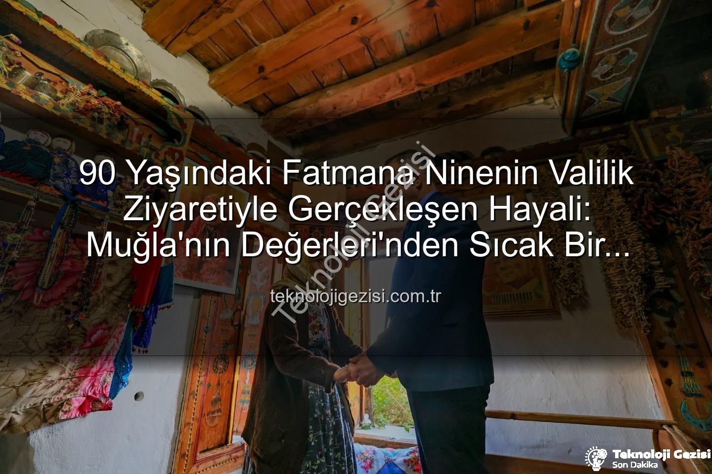 Fatmana Nine Valisi - 90 Yaşındaki Fatmana Ninenin Valilik Ziyaretiyle Gerçekleşen Hayali: Muğla'nın Değerleri'nden Sıcak Bir Buluşma