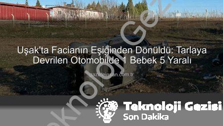 Uşak’ta Trajik Kaza: Kontrolden Çıkan Otomobil Tarlaya Uçtu, 1 Bebek Dahil 5 Kişi Yaralandı