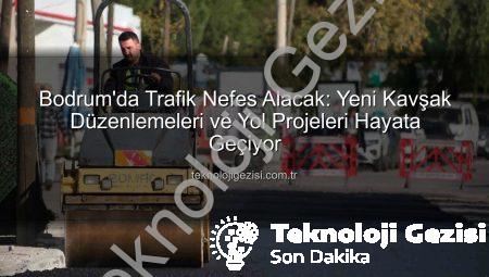 Bodrum’da Trafik Nefes Alacak: Yeni Kavşak Düzenlemeleri ve Yol Projeleri Hayata Geçiyor