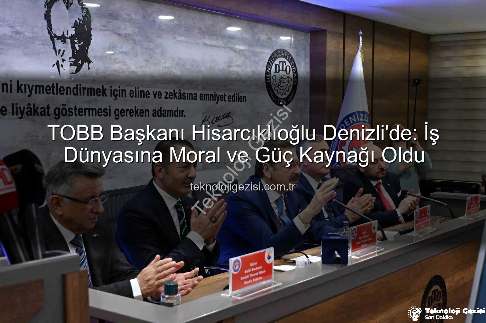 TOBB Başkanı Hisarcıklıoğlu Denizli'de: İş Dünyasına Moral ve Güç Kaynağı Oldu