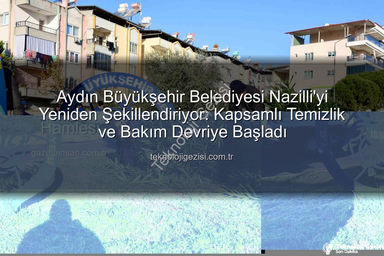 Nazilli temizlik bakım - Aydın Büyükşehir Belediyesi Nazilli'yi Yeniden Şekillendiriyor: Kapsamlı Temizlik ve Bakım Devriye Başladı