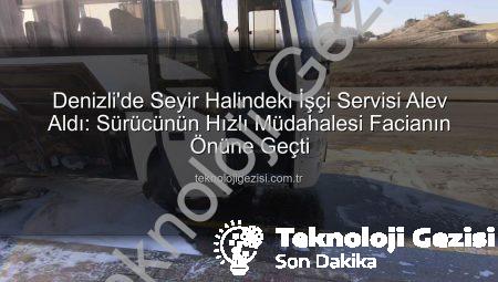 Denizli’de Seyir Halindeki İşçi Servisi Alev Aldı: Sürücünün Hızlı Müdahalesi Facianın Önüne Geçti