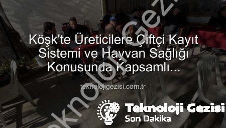 Köşk’te Üreticilere Çiftçi Kayıt Sistemi ve Hayvan Sağlığı Konusunda Kapsamlı Bilgilendirme: Tarım Sahada Buluşmaları Devam Ediyor