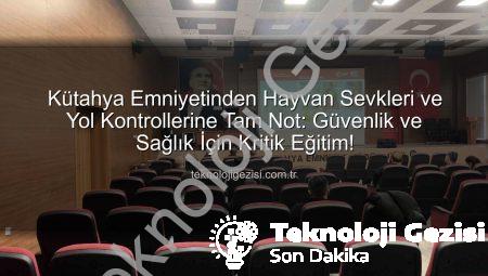 Kütahya Emniyetinden Hayvan Sevkleri ve Yol Kontrollerine Tam Not: Güvenlik ve Sağlık İçin Kritik Eğitim!