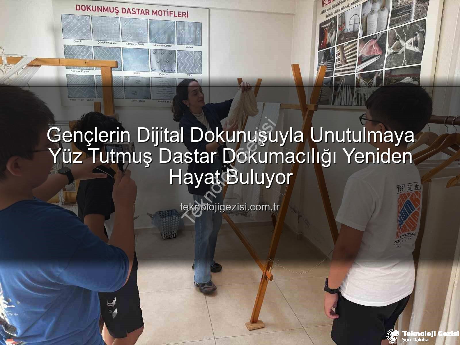 dastar dokumacılığı - Gençlerin Dijital Dokunuşuyla Unutulmaya Yüz Tutmuş Dastar Dokumacılığı Yeniden Hayat Buluyor