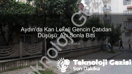 Aydın’da Kan Lekeli Gencin Çatıdan Düşüşü: Acı Sonla Bitti