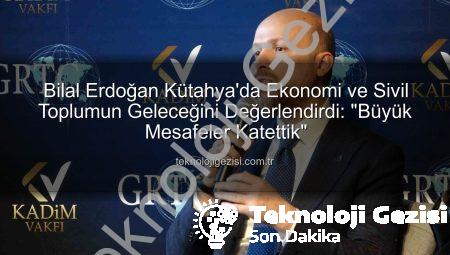 Bilal Erdoğan Kütahya’da Ekonomi ve Sivil Toplumun Geleceğini Değerlendirdi: “Büyük Mesafeler Katettik”