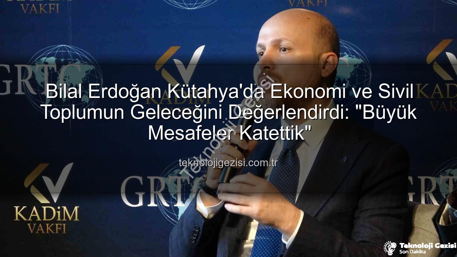 Bilal Erdoğan Kütahya - Bilal Erdoğan Kütahya'da Ekonomi ve Sivil Toplumun Geleceğini Değerlendirdi: "Büyük Mesafeler Katettik"